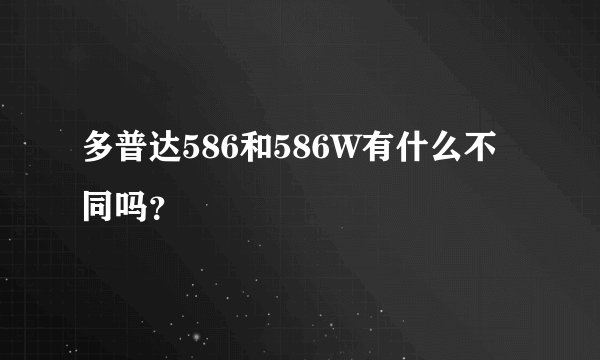 多普达586和586W有什么不同吗？