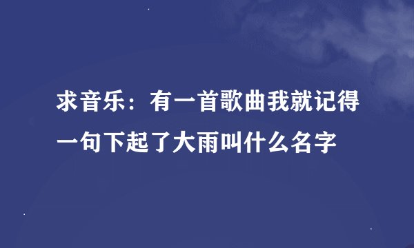 求音乐：有一首歌曲我就记得一句下起了大雨叫什么名字