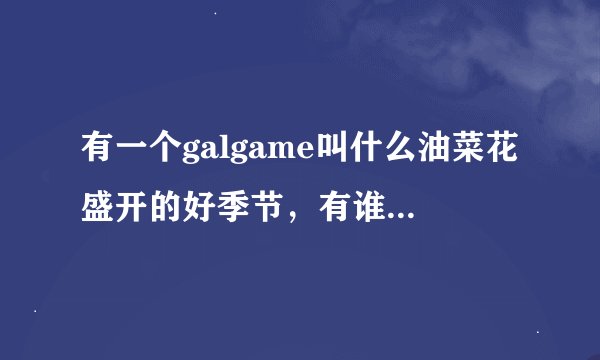 有一个galgame叫什么油菜花盛开的好季节，有谁知道具体的名字啊