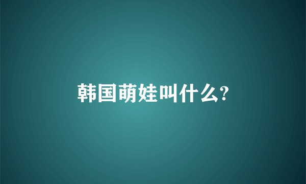 韩国萌娃叫什么?