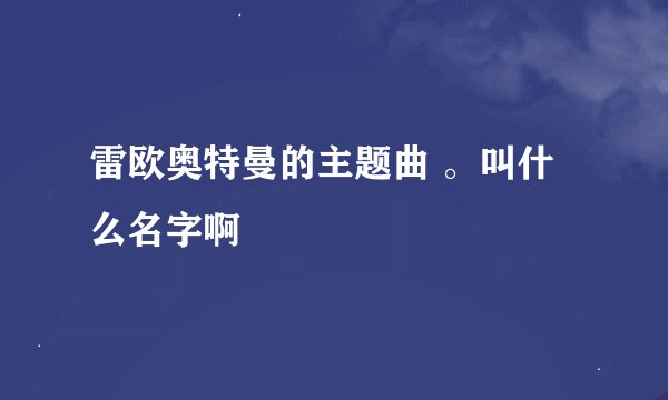 雷欧奥特曼的主题曲 。叫什么名字啊