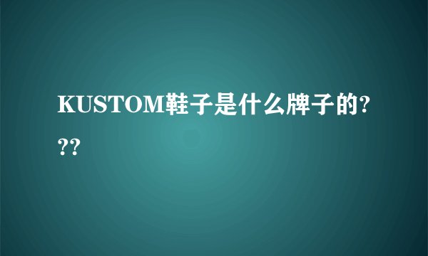 KUSTOM鞋子是什么牌子的???