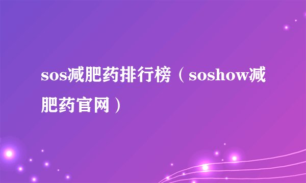 sos减肥药排行榜（soshow减肥药官网）