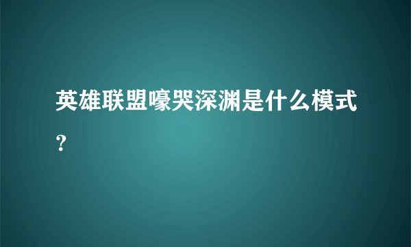 英雄联盟嚎哭深渊是什么模式？
