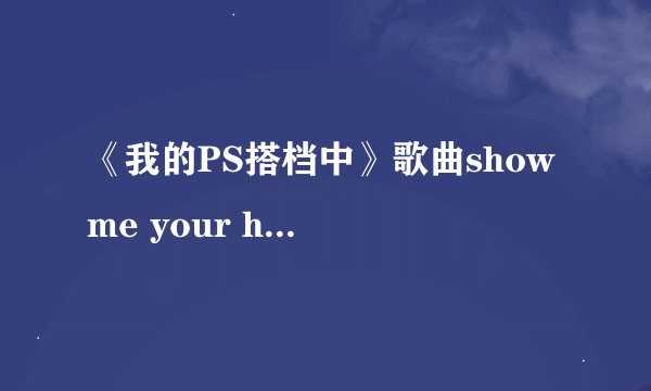 《我的PS搭档中》歌曲show me your heart 内容中文翻译