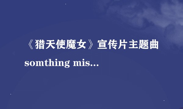 《猎天使魔女》宣传片主题曲somthing missing--michi歌词的中文翻译