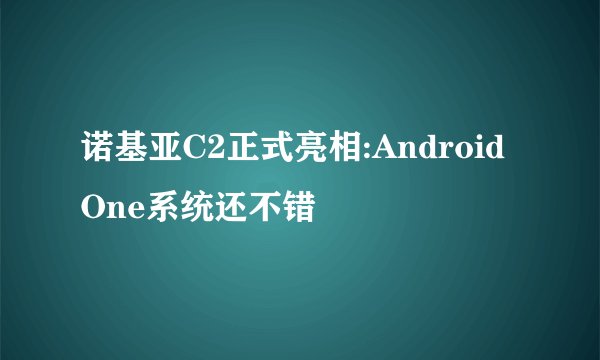 诺基亚C2正式亮相:Android One系统还不错