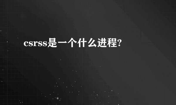 csrss是一个什么进程?