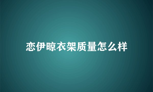 恋伊晾衣架质量怎么样