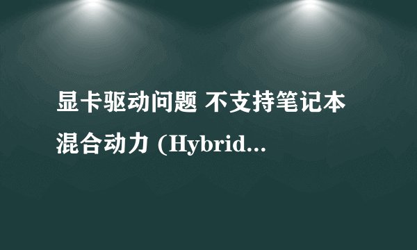 显卡驱动问题 不支持笔记本混合动力 (Hybrid Power) 技术是什么意思？