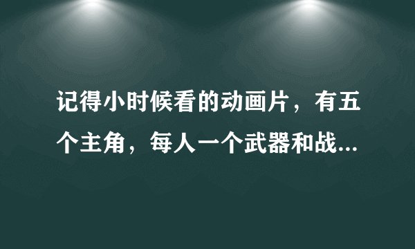 记得小时候看的动画片，有五个主角，每人一个武器和战甲，是什么呢？