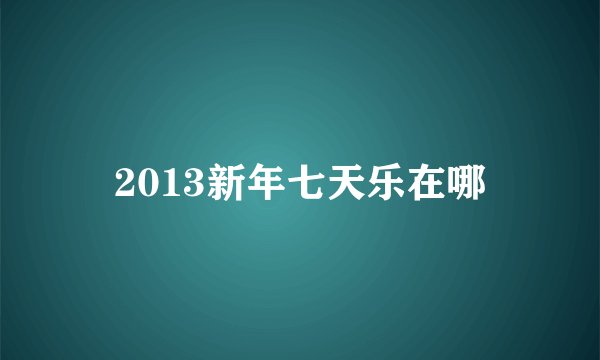 2013新年七天乐在哪