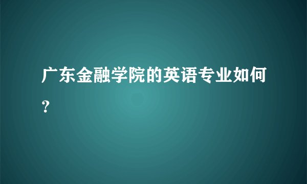 广东金融学院的英语专业如何？