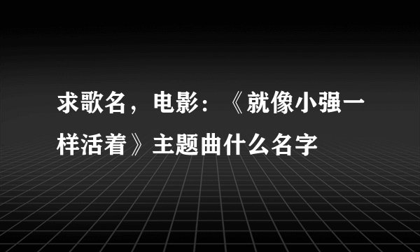 求歌名，电影：《就像小强一样活着》主题曲什么名字