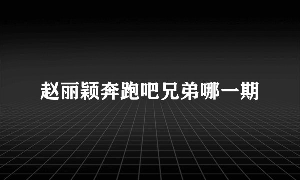 赵丽颖奔跑吧兄弟哪一期