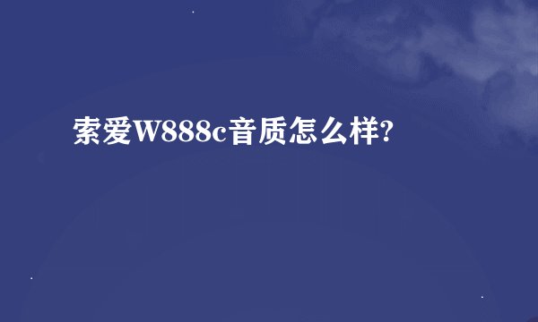 索爱W888c音质怎么样?