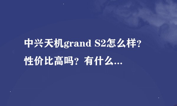 中兴天机grand S2怎么样？性价比高吗？有什么优点和缺点啊？