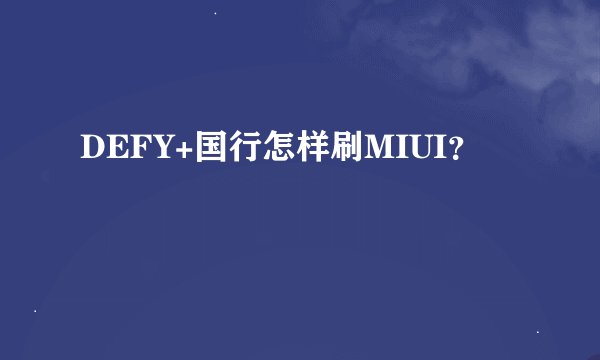 DEFY+国行怎样刷MIUI？