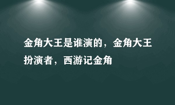 金角大王是谁演的，金角大王扮演者，西游记金角