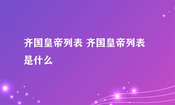 齐国皇帝列表 齐国皇帝列表是什么