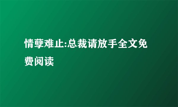 情孽难止:总裁请放手全文免费阅读
