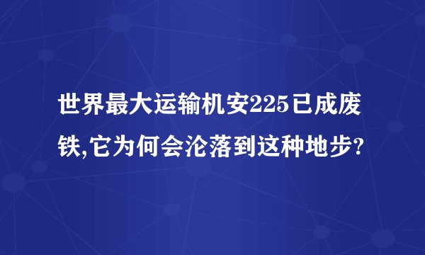 世界最大运输机安225已成废铁,它为何会沦落到这种地步?