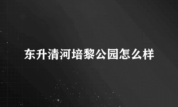 东升清河培黎公园怎么样