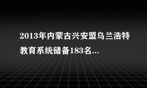 2013年内蒙古兴安盟乌兰浩特教育系统储备183名人才公告