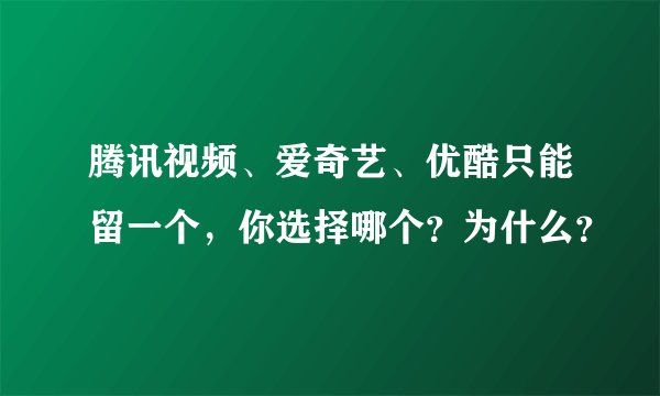 腾讯视频、爱奇艺、优酷只能留一个，你选择哪个？为什么？