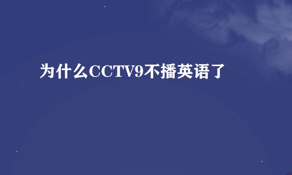 为什么CCTV9不播英语了