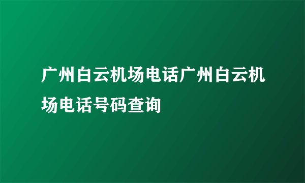广州白云机场电话广州白云机场电话号码查询