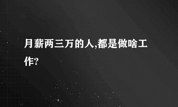 月薪两三万的人,都是做啥工作?