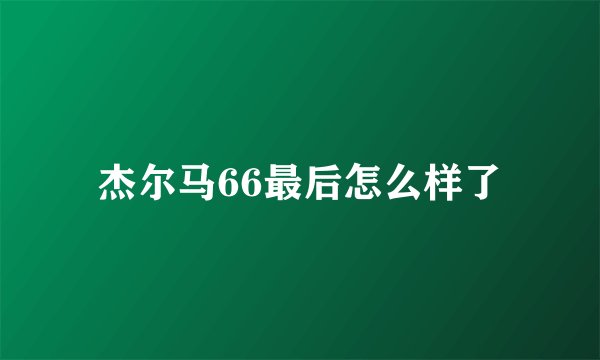 杰尔马66最后怎么样了
