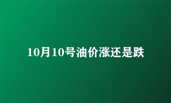 10月10号油价涨还是跌