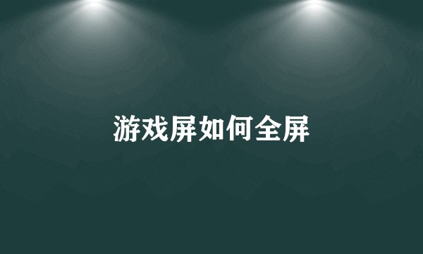 游戏屏如何全屏