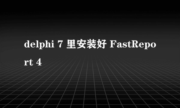 delphi 7 里安装好 FastReport 4