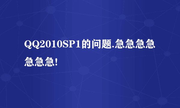 QQ2010SP1的问题.急急急急急急急!