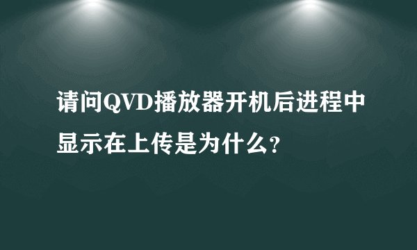 请问QVD播放器开机后进程中显示在上传是为什么？