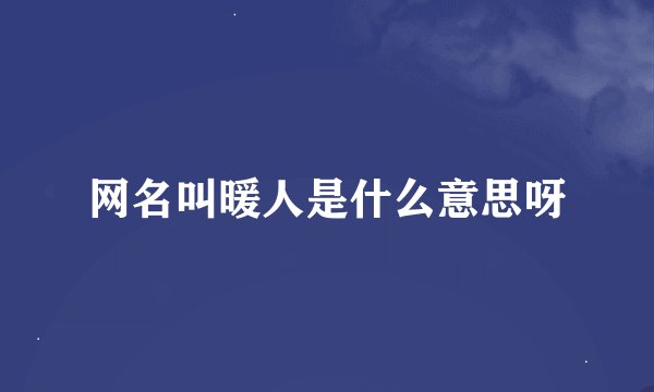 网名叫暖人是什么意思呀