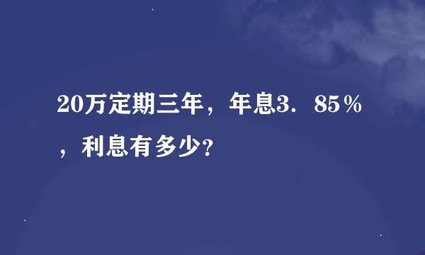 20万定期三年，年息3．85％，利息有多少？