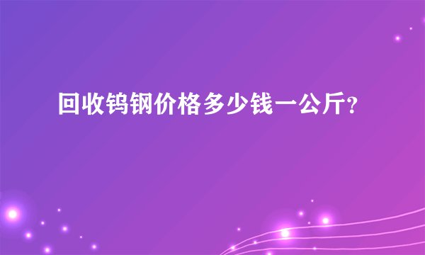 回收钨钢价格多少钱一公斤？