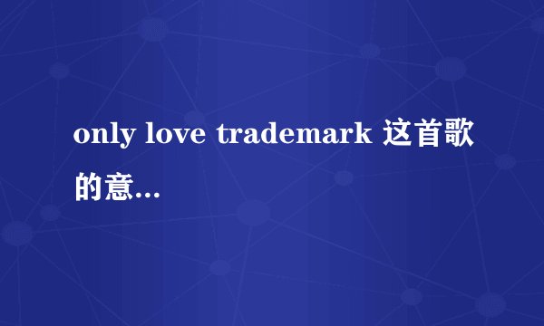 only love trademark 这首歌的意思是什么？