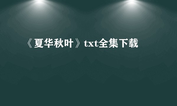 《夏华秋叶》txt全集下载