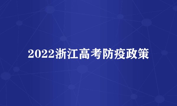 2022浙江高考防疫政策