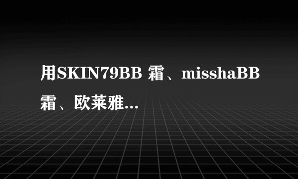 用SKIN79BB 霜、misshaBB霜、欧莱雅的隔离霜哪个好