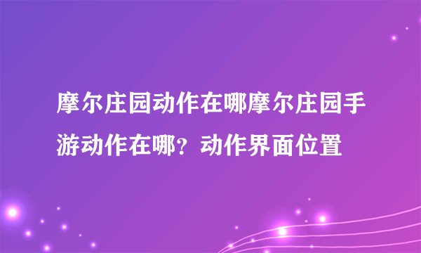 摩尔庄园动作在哪摩尔庄园手游动作在哪？动作界面位置