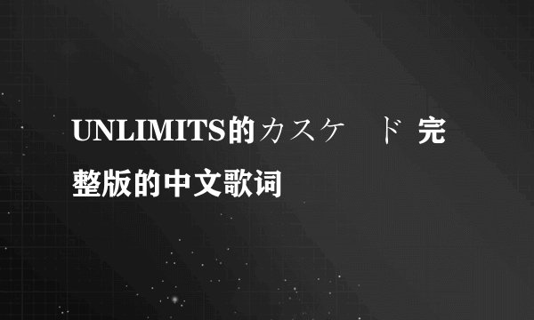 UNLIMITS的カスケード 完整版的中文歌词