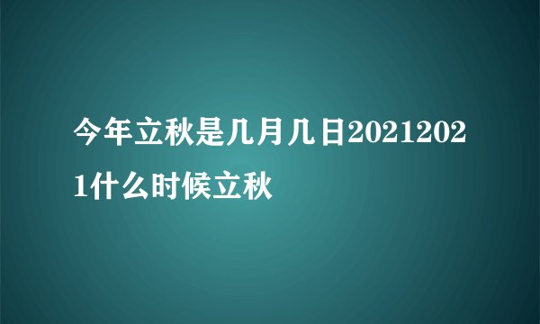 今年立秋是几月几日20212021什么时候立秋