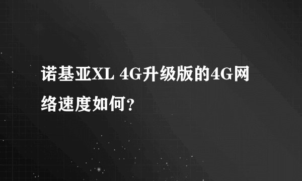 诺基亚XL 4G升级版的4G网络速度如何？