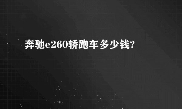 奔驰e260轿跑车多少钱?